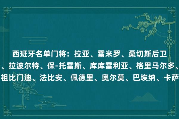 西班牙名单　　门将：拉亚、雷米罗、桑切斯　　后卫：波罗、明格萨、维维安、拉波尔特、保-托雷斯、库库雷利亚、格里马尔多、帕雷德斯　　中场：梅里诺、祖比门迪、法比安、佩德里、奥尔莫、巴埃纳、卡萨多　　时尚：莫拉塔、亚马尔、尼科-威廉姆斯、皮诺、奥亚萨瓦尔、阿约泽-佩雷斯、奥莫罗迪翁、萨拉戈萨															                沙巴体育网体育信息