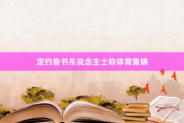 定约音书东说念主士称体育集锦