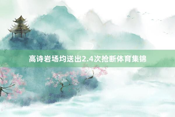 高诗岩场均送出2.4次抢断体育集锦