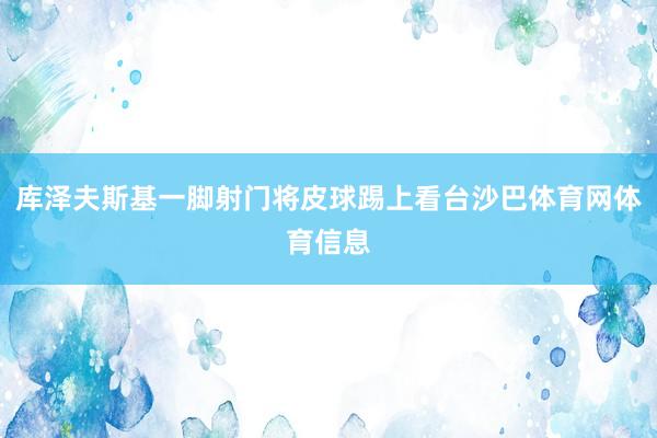 库泽夫斯基一脚射门将皮球踢上看台沙巴体育网体育信息