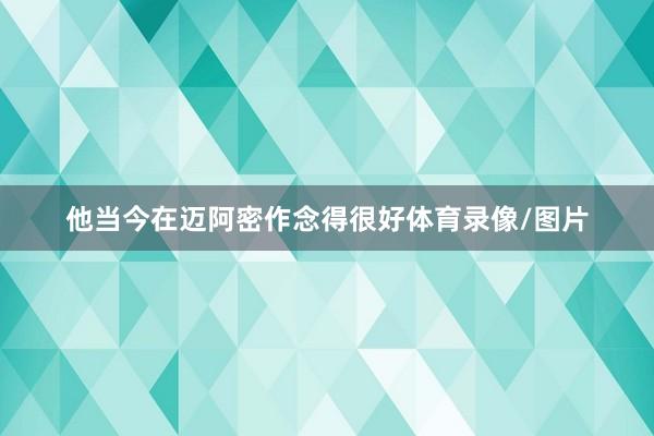 他当今在迈阿密作念得很好体育录像/图片