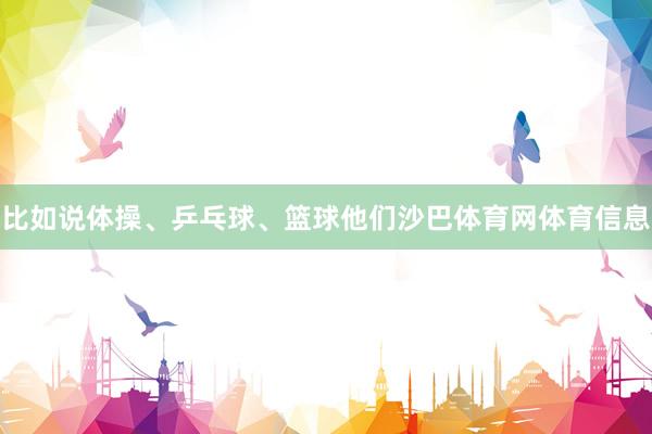 比如说体操、乒乓球、篮球他们沙巴体育网体育信息