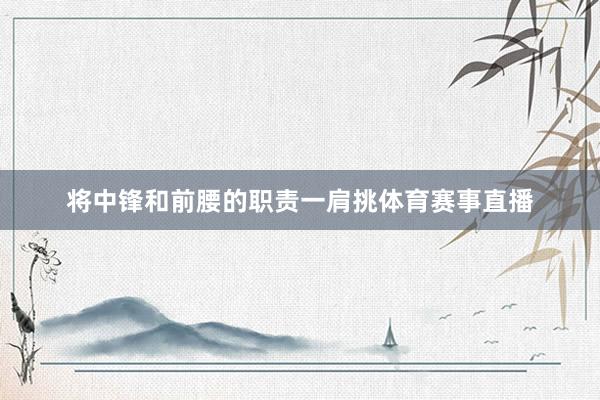 将中锋和前腰的职责一肩挑体育赛事直播