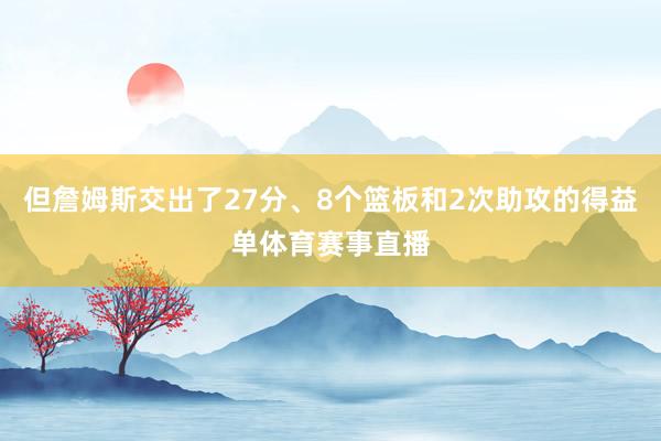 但詹姆斯交出了27分、8个篮板和2次助攻的得益单体育赛事直播