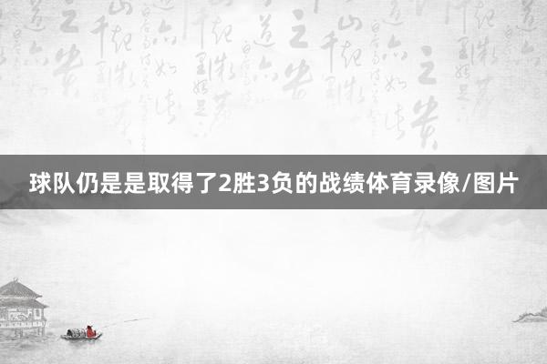 球队仍是是取得了2胜3负的战绩体育录像/图片