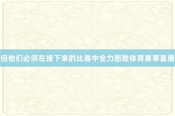 但他们必须在接下来的比赛中全力图胜体育赛事直播