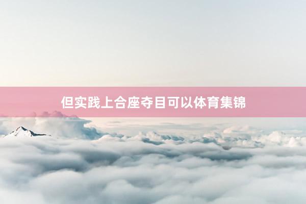 但实践上合座夺目可以体育集锦