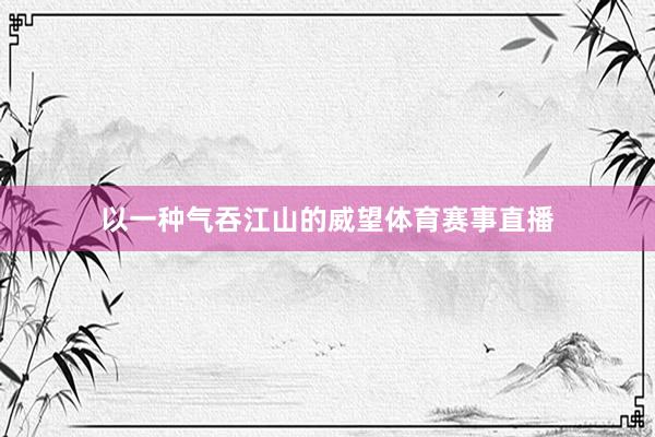 以一种气吞江山的威望体育赛事直播