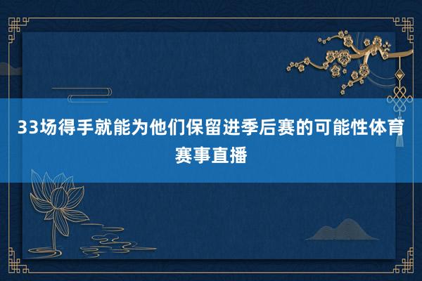 33场得手就能为他们保留进季后赛的可能性体育赛事直播