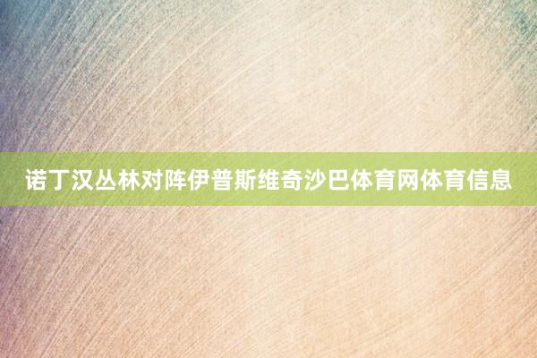 诺丁汉丛林对阵伊普斯维奇沙巴体育网体育信息