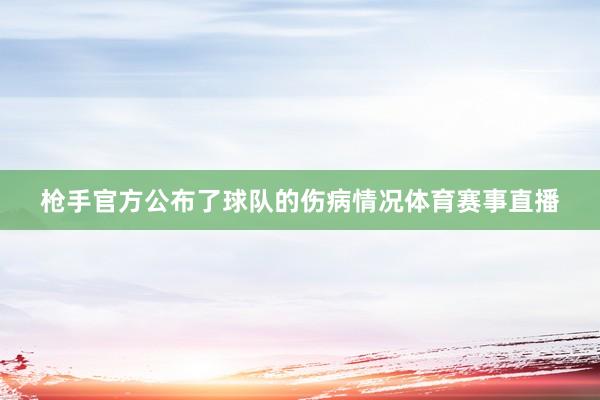枪手官方公布了球队的伤病情况体育赛事直播