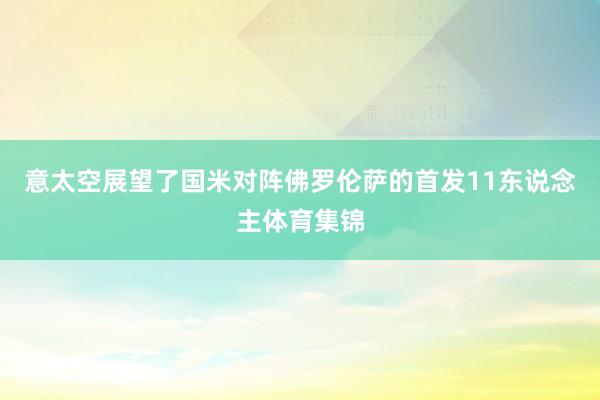 意太空展望了国米对阵佛罗伦萨的首发11东说念主体育集锦