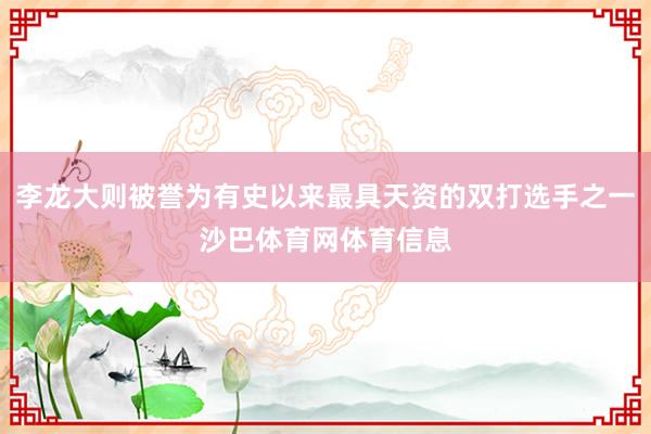 李龙大则被誉为有史以来最具天资的双打选手之一沙巴体育网体育信息