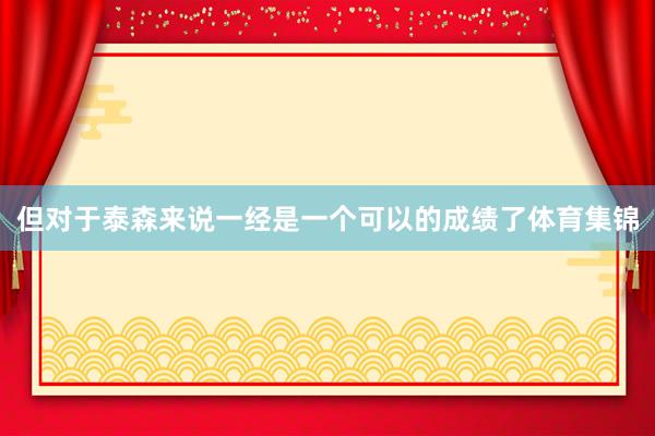 但对于泰森来说一经是一个可以的成绩了体育集锦