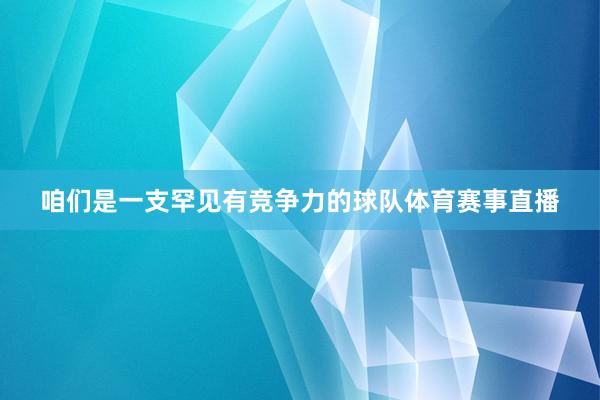 咱们是一支罕见有竞争力的球队体育赛事直播