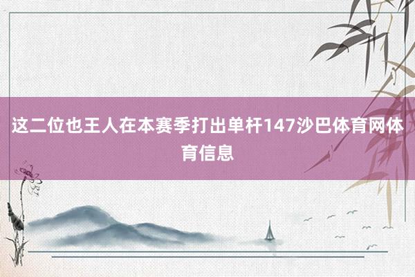 这二位也王人在本赛季打出单杆147沙巴体育网体育信息