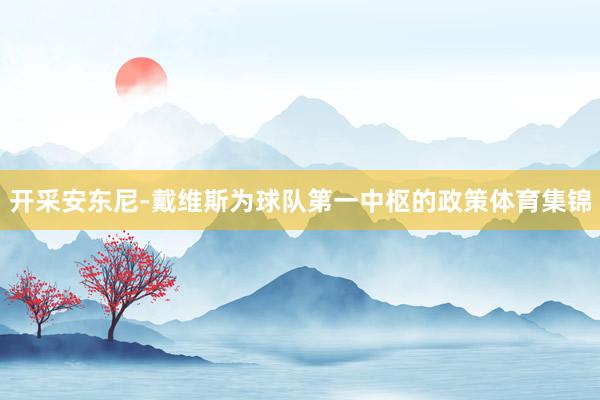 开采安东尼-戴维斯为球队第一中枢的政策体育集锦