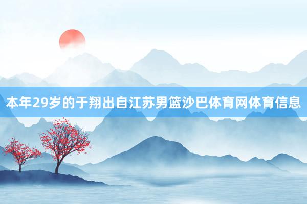本年29岁的于翔出自江苏男篮沙巴体育网体育信息
