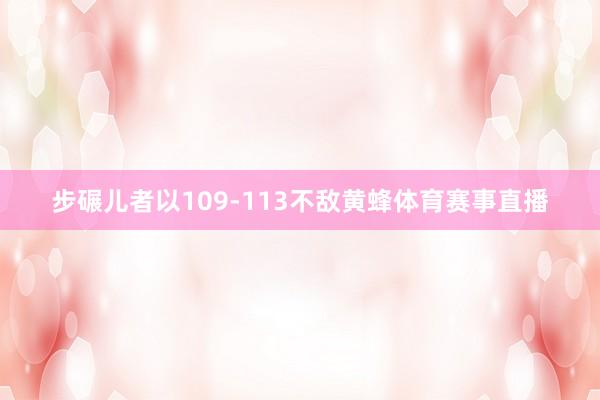 步碾儿者以109-113不敌黄蜂体育赛事直播