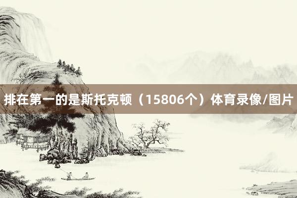 排在第一的是斯托克顿（15806个）体育录像/图片
