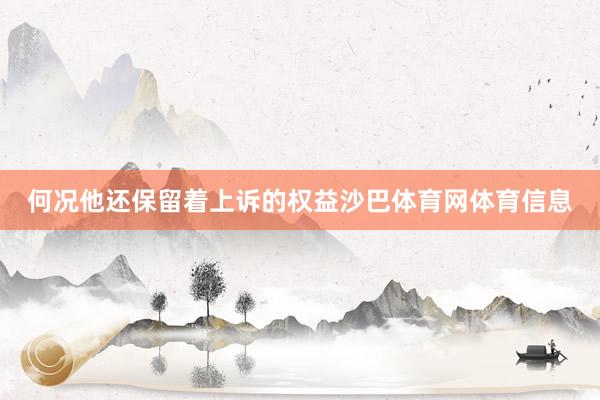 何况他还保留着上诉的权益沙巴体育网体育信息