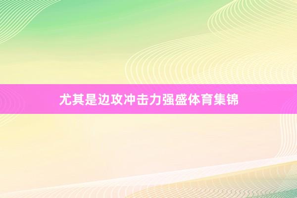 尤其是边攻冲击力强盛体育集锦