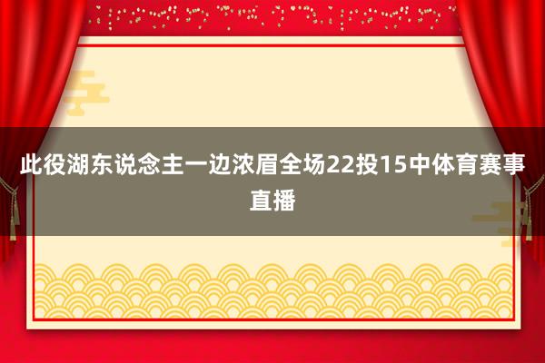 此役湖东说念主一边浓眉全场22投15中体育赛事直播