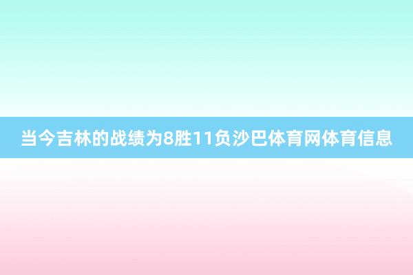 当今吉林的战绩为8胜11负沙巴体育网体育信息