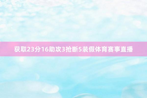 获取23分16助攻3抢断5装假体育赛事直播