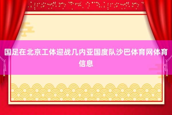 国足在北京工体迎战几内亚国度队沙巴体育网体育信息