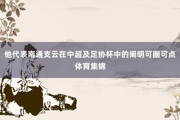 他代表南通支云在中超及足协杯中的阐明可圈可点体育集锦