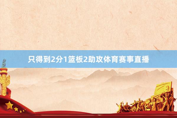 只得到2分1篮板2助攻体育赛事直播