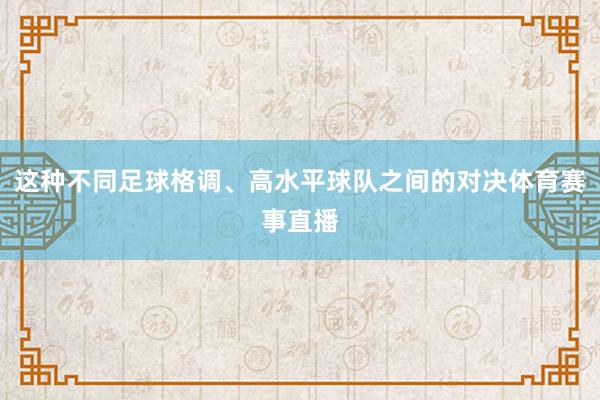 这种不同足球格调、高水平球队之间的对决体育赛事直播