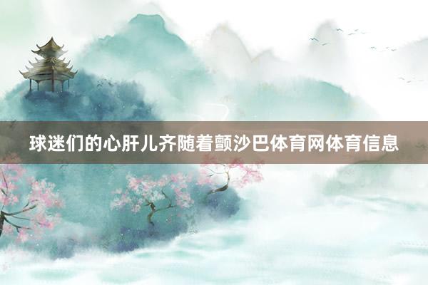 球迷们的心肝儿齐随着颤沙巴体育网体育信息