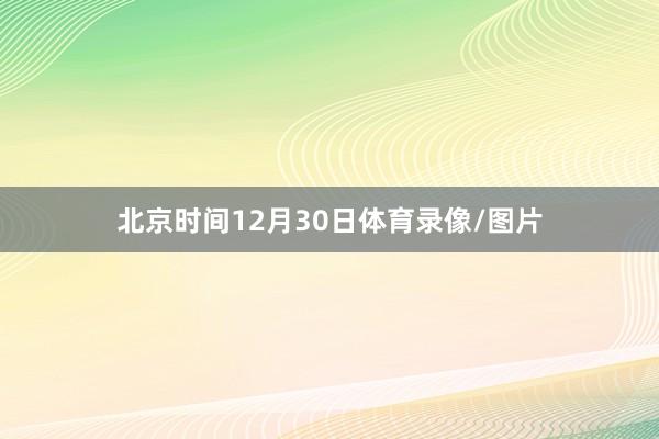 北京时间12月30日体育录像/图片