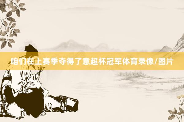 咱们在上赛季夺得了意超杯冠军体育录像/图片
