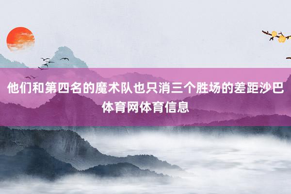 他们和第四名的魔术队也只消三个胜场的差距沙巴体育网体育信息