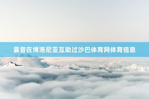 曩昔在博洛尼亚互助过沙巴体育网体育信息