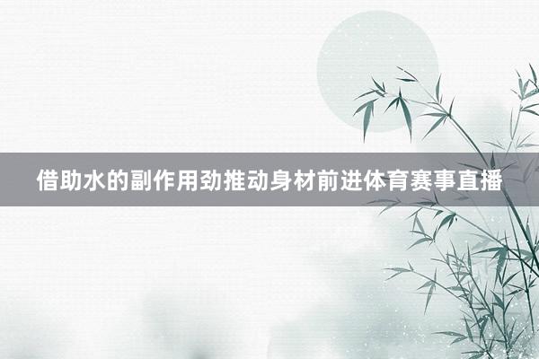 借助水的副作用劲推动身材前进体育赛事直播