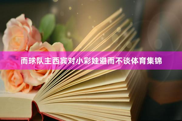 而球队主西宾对小彩娃避而不谈体育集锦