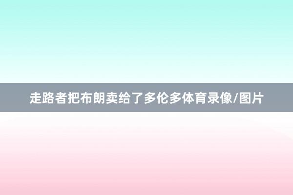 走路者把布朗卖给了多伦多体育录像/图片