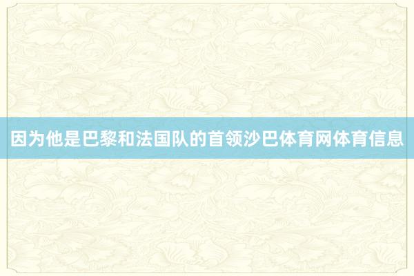 因为他是巴黎和法国队的首领沙巴体育网体育信息