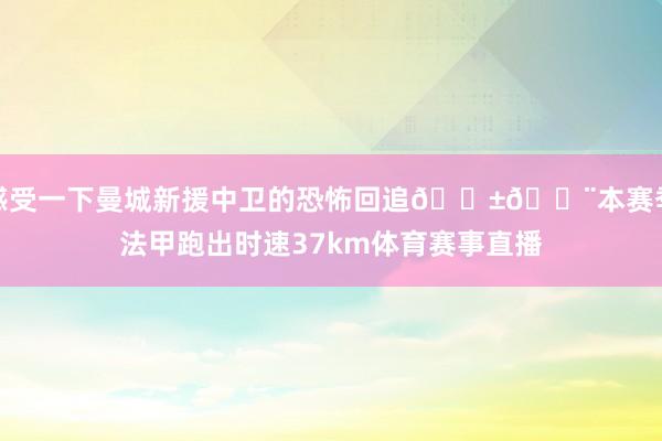 感受一下曼城新援中卫的恐怖回追😱💨本赛季法甲跑出时速37km体育赛事直播