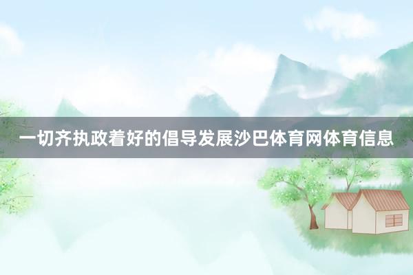 一切齐执政着好的倡导发展沙巴体育网体育信息