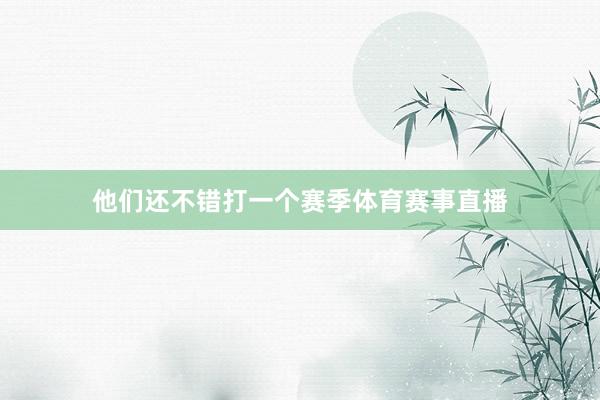 他们还不错打一个赛季体育赛事直播