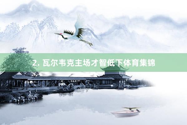2. 瓦尔韦克主场才智低下体育集锦