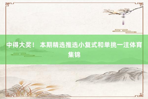 中得大奖！ 本期精选推选小复式和单挑一注体育集锦