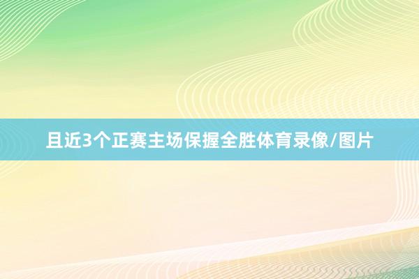 且近3个正赛主场保握全胜体育录像/图片