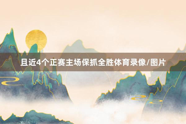 且近4个正赛主场保抓全胜体育录像/图片