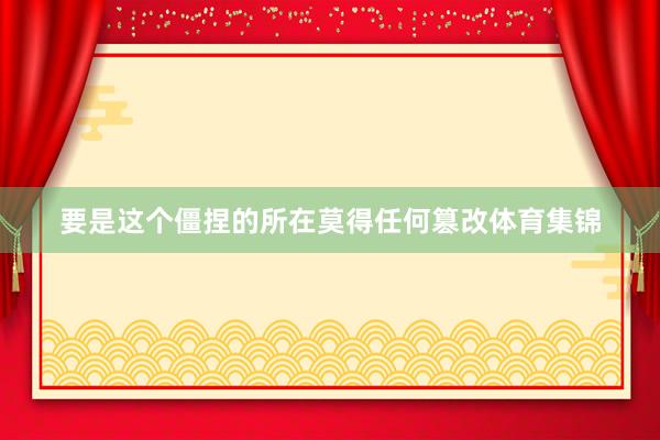 要是这个僵捏的所在莫得任何篡改体育集锦
